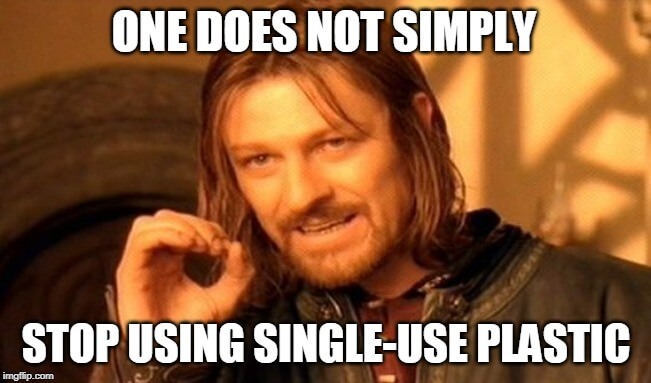 Boromir saying "One Does Not Simply Stop Using Single-Use Plastic"